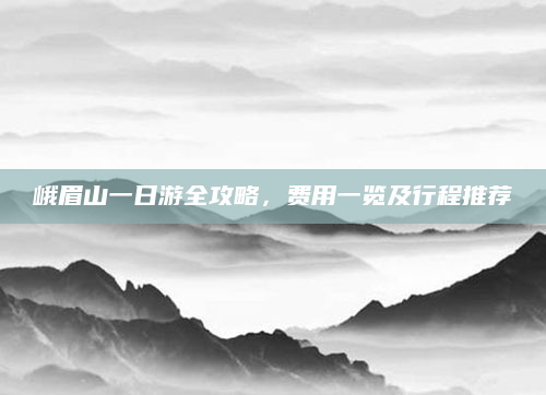 峨眉山一日游全攻略，费用一览及行程推荐