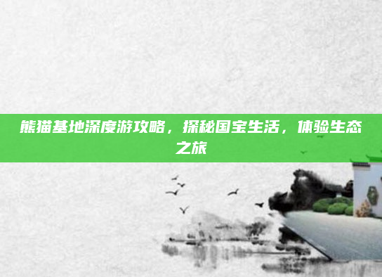 熊猫基地深度游攻略，探秘国宝生活，体验生态之旅