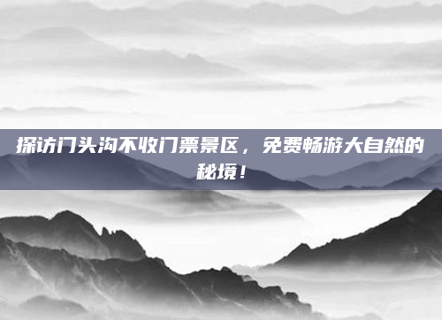 探访门头沟不收门票景区，免费畅游大自然的秘境！