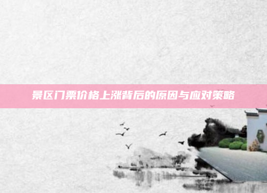 景区门票价格上涨背后的原因与应对策略