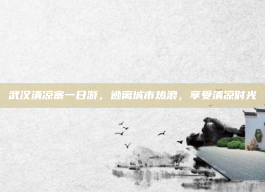 武汉清凉寨一日游，逃离城市热浪，享受清凉时光