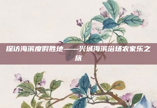 探访海滨度假胜地——兴城海滨浴场农家乐之旅