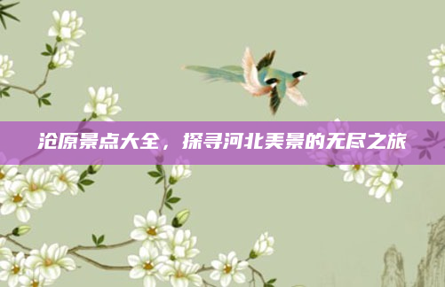 沧原景点大全，探寻河北美景的无尽之旅