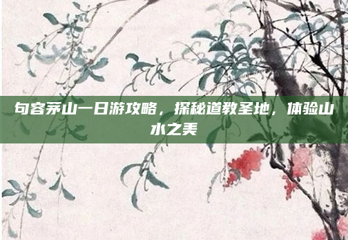 句容茅山一日游攻略，探秘道教圣地，体验山水之美