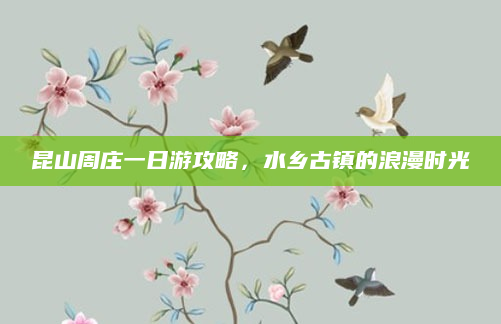 昆山周庄一日游攻略，水乡古镇的浪漫时光