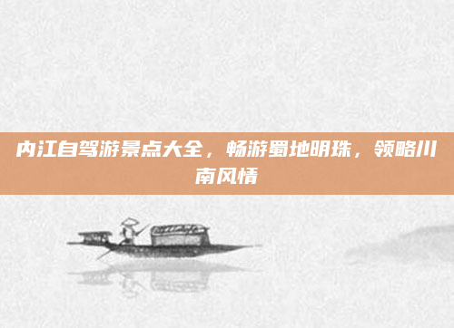 内江自驾游景点大全，畅游蜀地明珠，领略川南风情