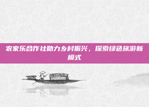 农家乐合作社助力乡村振兴，探索绿色旅游新模式