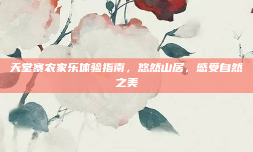 天堂寨农家乐体验指南,悠然山居,感受自然之美