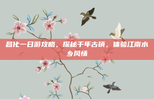 昌化一日游攻略，探秘千年古镇，体验江南水乡风情