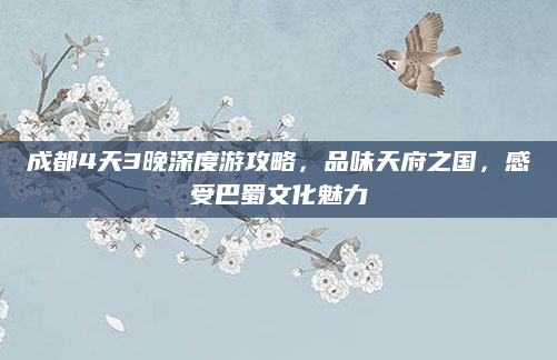 成都4天3晚深度游攻略，品味天府之国，感受巴蜀文化魅力