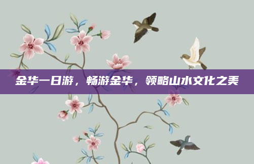 金华一日游，畅游金华，领略山水文化之美