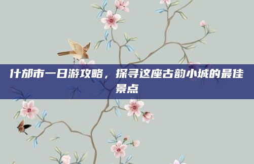 什邡市一日游攻略，探寻这座古韵小城的最佳景点