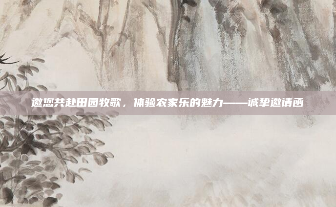 邀您共赴田园牧歌，体验农家乐的魅力——诚挚邀请函