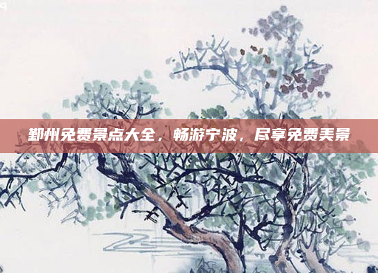 鄞州免费景点大全，畅游宁波，尽享免费美景