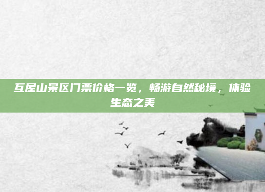 互屋山景区门票价格一览，畅游自然秘境，体验生态之美