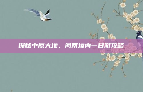 探秘中原大地，河南境内一日游攻略