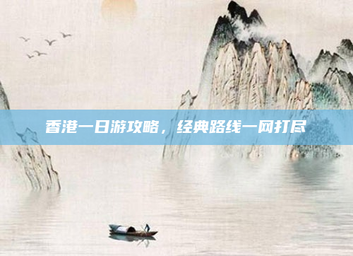 香港一日游攻略，经典路线一网打尽