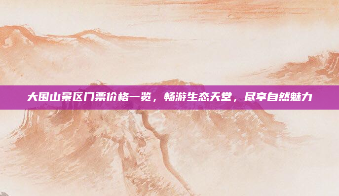 大围山景区门票价格一览，畅游生态天堂，尽享自然魅力
