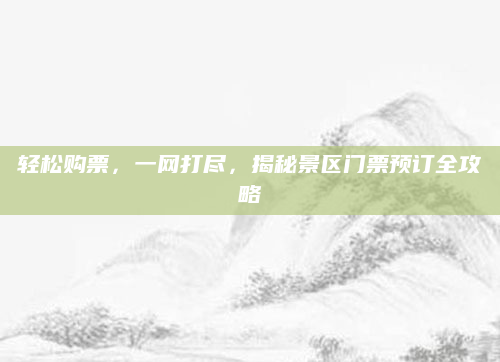 轻松购票，一网打尽，揭秘景区门票预订全攻略