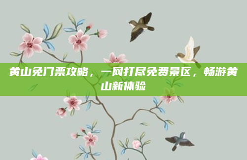 黄山免门票攻略，一网打尽免费景区，畅游黄山新体验