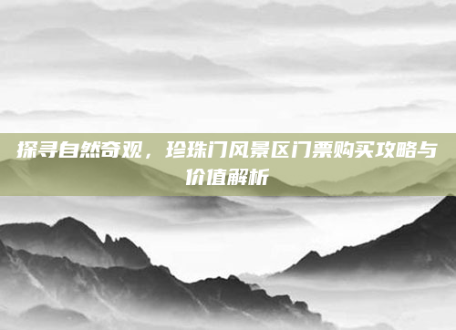 探寻自然奇观，珍珠门风景区门票购买攻略与价值解析