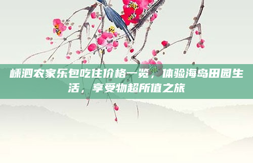 嵊泗农家乐包吃住价格一览，体验海岛田园生活，享受物超所值之旅