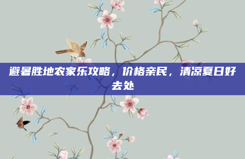 避暑胜地农家乐攻略，价格亲民，清凉夏日好去处