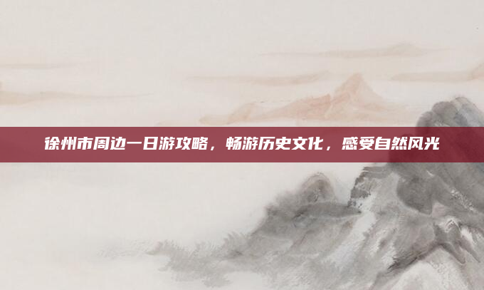徐州市周边一日游攻略,畅游历史文化,感受自然风光