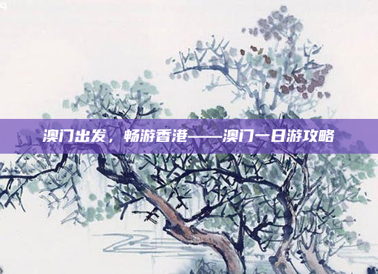 澳门出发，畅游香港——澳门一日游攻略