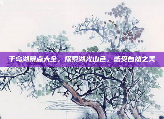 千岛湖景点大全，探索湖光山色，感受自然之美