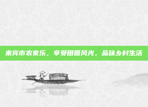 来宾市农家乐，享受田园风光，品味乡村生活