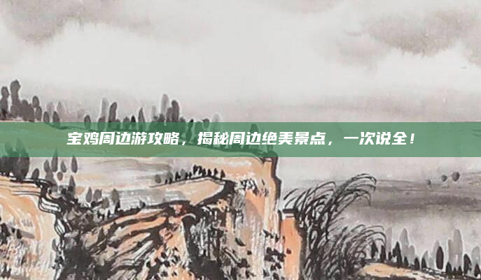 宝鸡周边游攻略，揭秘周边绝美景点，一次说全！