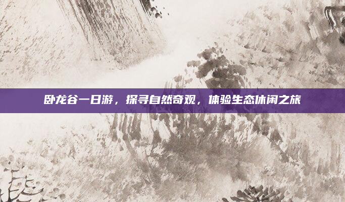 卧龙谷一日游，探寻自然奇观，体验生态休闲之旅