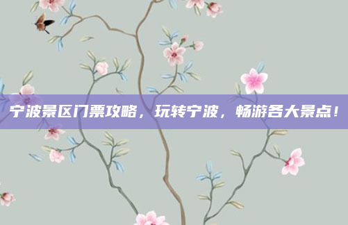 宁波景区门票攻略，玩转宁波，畅游各大景点！