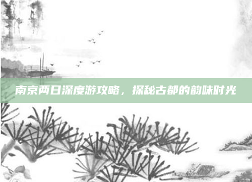 南京两日深度游攻略，探秘古都的韵味时光
