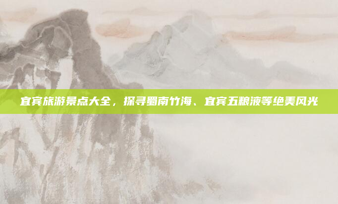 宜宾旅游景点大全，探寻蜀南竹海、宜宾五粮液等绝美风光