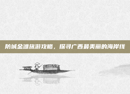 防城金滩旅游攻略，探寻广西最美丽的海岸线