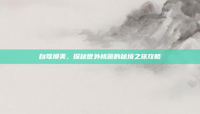自驾坝美，探秘世外桃源的秘境之旅攻略
