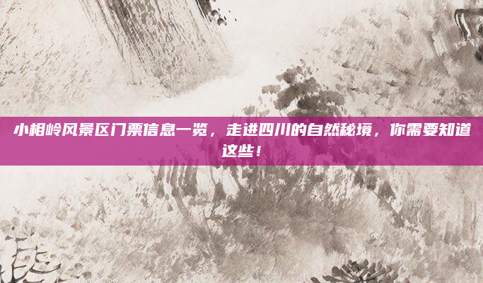 小相岭风景区门票信息一览，走进四川的自然秘境，你需要知道这些！