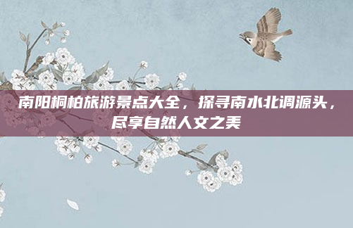 南阳桐柏旅游景点大全，探寻南水北调源头，尽享自然人文之美