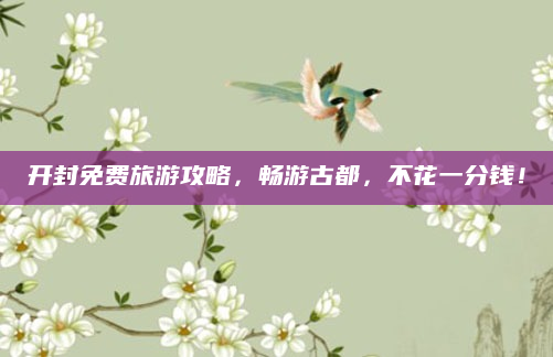 开封免费旅游攻略，畅游古都，不花一分钱！