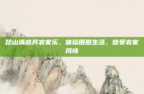 昆山满庭芳农家乐，体验田园生活，感受农家风情