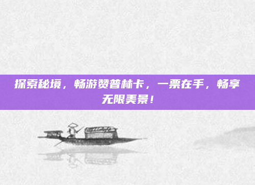 探索秘境，畅游赞普林卡，一票在手，畅享无限美景！