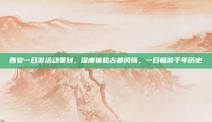 西安一日游活动策划，深度体验古都风情，一日畅游千年历史
