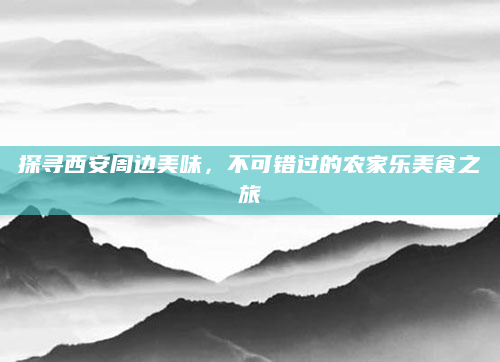 探寻西安周边美味，不可错过的农家乐美食之旅