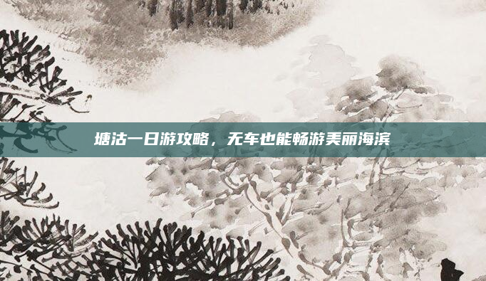 塘沽一日游攻略，无车也能畅游美丽海滨