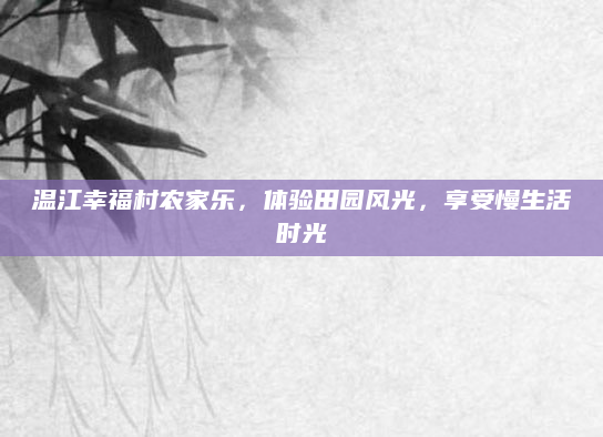 温江幸福村农家乐，体验田园风光，享受慢生活时光
