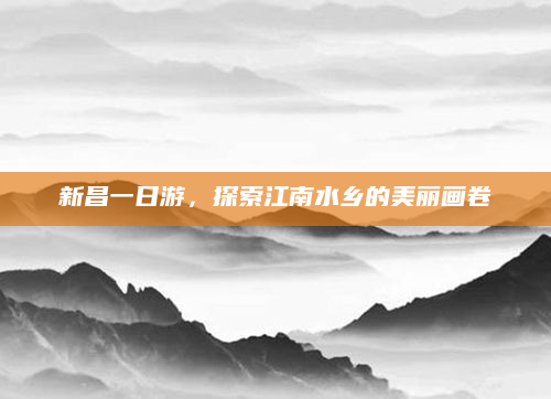 新昌一日游，探索江南水乡的美丽画卷