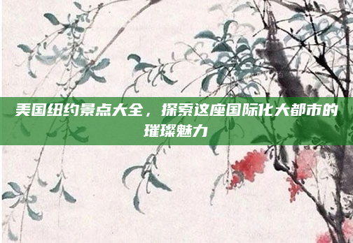 美国纽约景点大全，探索这座国际化大都市的璀璨魅力
