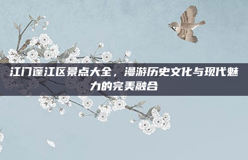 江门蓬江区景点大全，漫游历史文化与现代魅力的完美融合